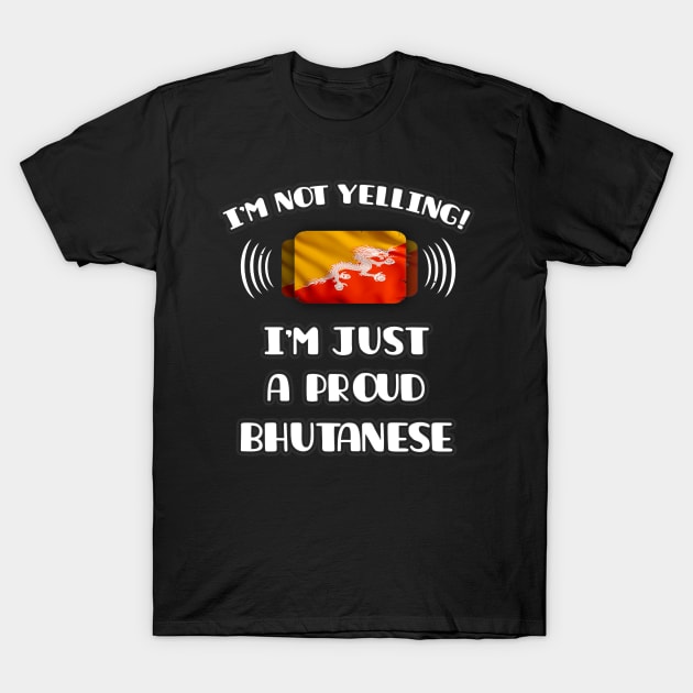 I'm Not Yelling I'm A Proud Bhutanese - Gift for Bhutanese With Roots From Bhutan T-Shirt by Country Flags